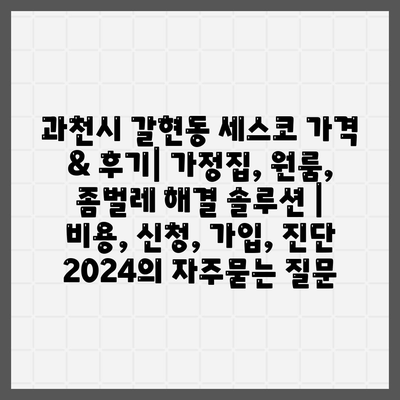 과천시 갈현동 세스코 가격 & 후기| 가정집, 원룸, 좀벌레 해결 솔루션 | 비용, 신청, 가입, 진단 2024