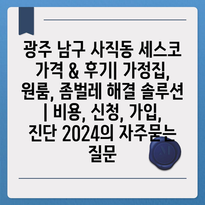 광주 남구 사직동 세스코 가격 & 후기| 가정집, 원룸, 좀벌레 해결 솔루션 | 비용, 신청, 가입, 진단 2024