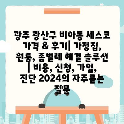 광주 광산구 비아동 세스코 가격 & 후기| 가정집, 원룸, 좀벌레 해결 솔루션 | 비용, 신청, 가입, 진단 2024