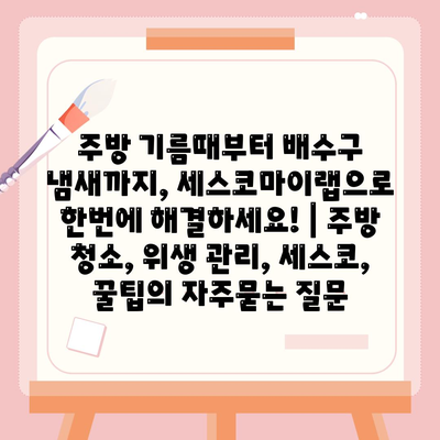 주방 기름때부터 배수구 냄새까지, 세스코마이랩으로 한번에 해결하세요! | 주방 청소, 위생 관리, 세스코, 꿀팁