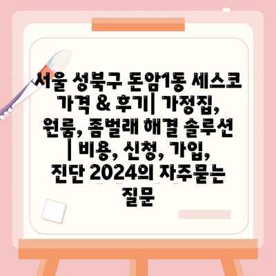 서울 성북구 돈암1동 세스코 가격 & 후기| 가정집, 원룸, 좀벌래 해결 솔루션 | 비용, 신청, 가입, 진단 2024