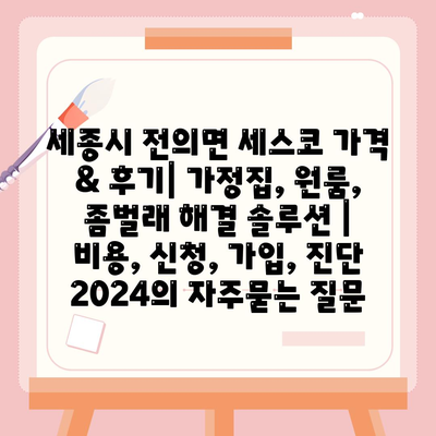 세종시 전의면 세스코 가격 & 후기| 가정집, 원룸, 좀벌래 해결 솔루션 | 비용, 신청, 가입, 진단 2024