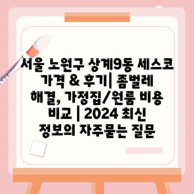 서울 노원구 상계9동 세스코 가격 & 후기| 좀벌레 해결, 가정집/원룸 비용 비교 | 2024 최신 정보