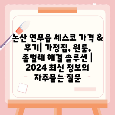 논산 연무읍 세스코 가격 & 후기| 가정집, 원룸, 좀벌레 해결 솔루션 | 2024 최신 정보