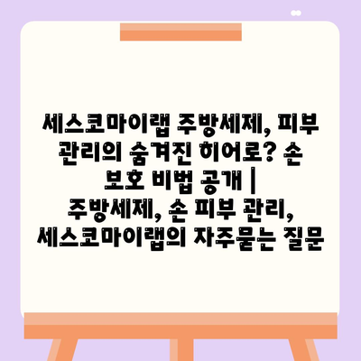 세스코마이랩 주방세제, 피부 관리의 숨겨진 히어로? 손 보호 비법 공개 | 주방세제, 손 피부 관리, 세스코마이랩