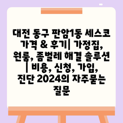 대전 동구 판암1동 세스코 가격 & 후기| 가정집, 원룸, 좀벌레 해결 솔루션 | 비용, 신청, 가입, 진단 2024