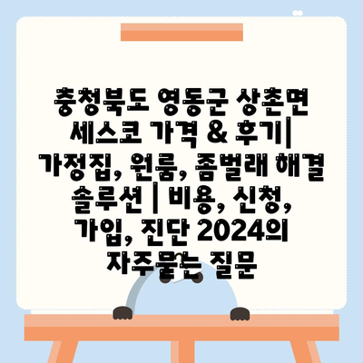 충청북도 영동군 상촌면 세스코 가격 & 후기| 가정집, 원룸, 좀벌래 해결 솔루션 | 비용, 신청, 가입, 진단 2024