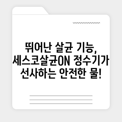 정수기 업그레이드 고민? 세스코살균ON 정수기의 풍부한 혜택 누려보세요! | 정수기 추천, 살균 기능, 물맛 개선, 렌탈