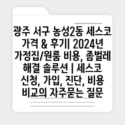 광주 서구 농성2동 세스코 가격 & 후기| 2024년 가정집/원룸 비용, 좀벌레 해결 솔루션 | 세스코 신청, 가입, 진단, 비용 비교