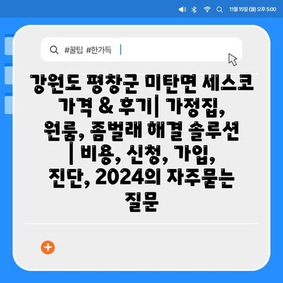 강원도 평창군 미탄면 세스코 가격 & 후기| 가정집, 원룸, 좀벌래 해결 솔루션 | 비용, 신청, 가입, 진단, 2024