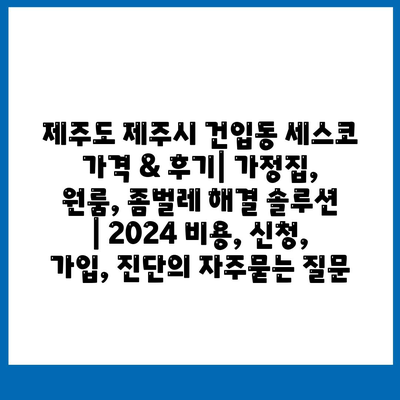 제주도 제주시 건입동 세스코 가격 & 후기| 가정집, 원룸, 좀벌레 해결 솔루션 | 2024 비용, 신청, 가입, 진단