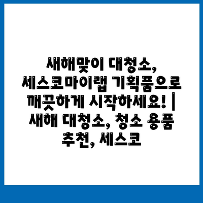 새해맞이 대청소, 세스코마이랩 기획품으로 깨끗하게 시작하세요! |  새해 대청소, 청소 용품 추천, 세스코