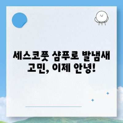 발냄새 관리 끝판왕| 세스코풋 샴푸로 각질 제거까지 완벽하게 | 발냄새 원인, 해결 방법, 추천 제품