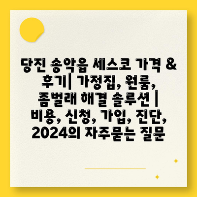 당진 송악읍 세스코 가격 & 후기| 가정집, 원룸, 좀벌래 해결 솔루션 | 비용, 신청, 가입, 진단, 2024