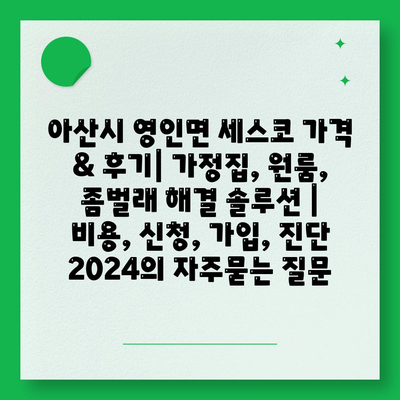 아산시 영인면 세스코 가격 & 후기| 가정집, 원룸, 좀벌래 해결 솔루션 | 비용, 신청, 가입, 진단 2024