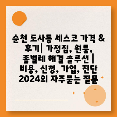 순천 도사동 세스코 가격 & 후기| 가정집, 원룸, 좀벌레 해결 솔루션 | 비용, 신청, 가입, 진단 2024