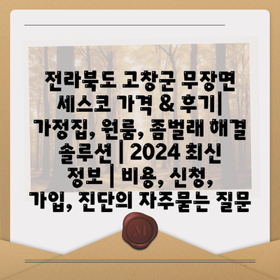 전라북도 고창군 무장면 세스코 가격 & 후기| 가정집, 원룸, 좀벌래 해결 솔루션 | 2024 최신 정보 | 비용, 신청, 가입, 진단