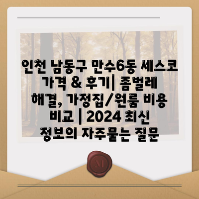 인천 남동구 만수6동 세스코 가격 & 후기| 좀벌레 해결, 가정집/원룸 비용 비교 | 2024 최신 정보