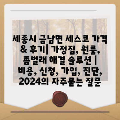 세종시 금남면 세스코 가격 & 후기| 가정집, 원룸, 좀벌래 해결 솔루션 | 비용, 신청, 가입, 진단, 2024