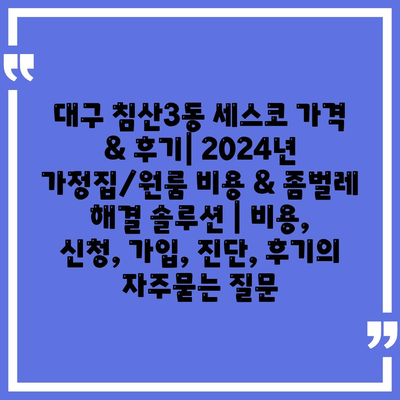 대구 침산3동 세스코 가격 & 후기| 2024년 가정집/원룸 비용 & 좀벌레 해결 솔루션 | 비용, 신청, 가입, 진단, 후기