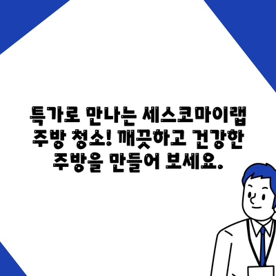 세스코마이랩 주방 청소 특가전| 묵은때, 찌든때, 기름때 OUT! | 주방 청소, 특가, 세척, 살균, 99.9% 제거