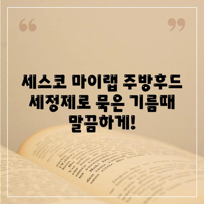 주방 후드 청소, 이제 세스코 마이랩 주방후드 세정제로 새롭게! | 주방 후드 청소, 세척, 세정, 꿀팁