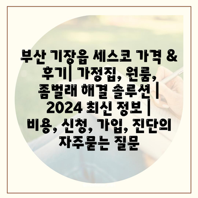 부산 기장읍 세스코 가격 & 후기| 가정집, 원룸, 좀벌래 해결 솔루션 | 2024 최신 정보 | 비용, 신청, 가입, 진단