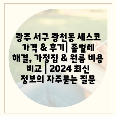 광주 서구 광천동 세스코 가격 & 후기| 좀벌레 해결, 가정집 & 원룸 비용 비교 | 2024 최신 정보