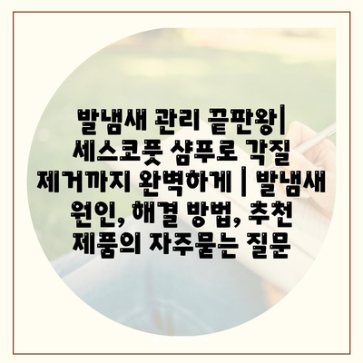 발냄새 관리 끝판왕| 세스코풋 샴푸로 각질 제거까지 완벽하게 | 발냄새 원인, 해결 방법, 추천 제품