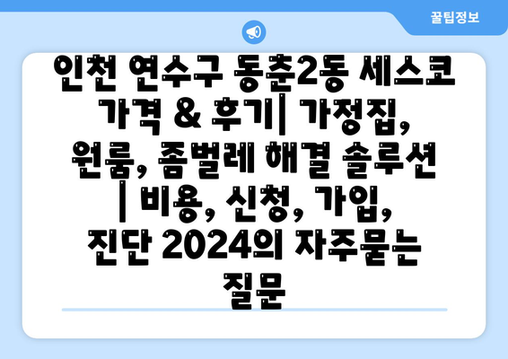 인천 연수구 동춘2동 세스코 가격 & 후기| 가정집, 원룸, 좀벌레 해결 솔루션 | 비용, 신청, 가입, 진단 2024