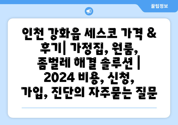 인천 강화읍 세스코 가격 & 후기| 가정집, 원룸, 좀벌레 해결 솔루션 | 2024 비용, 신청, 가입, 진단