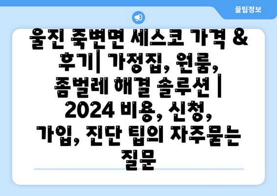 울진 죽변면 세스코 가격 & 후기| 가정집, 원룸, 좀벌레 해결 솔루션 | 2024 비용, 신청, 가입, 진단 팁