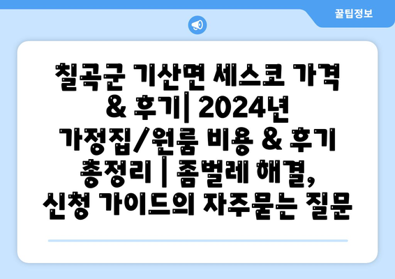 칠곡군 기산면 세스코 가격 & 후기| 2024년 가정집/원룸 비용 & 후기 총정리 | 좀벌레 해결, 신청 가이드