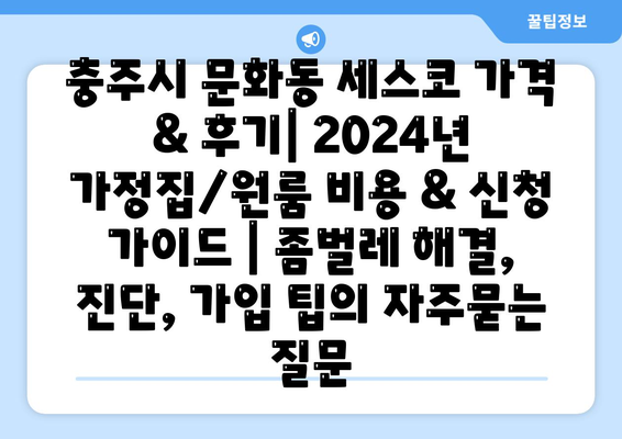 충주시 문화동 세스코 가격 & 후기| 2024년 가정집/원룸 비용 & 신청 가이드 | 좀벌레 해결, 진단, 가입 팁