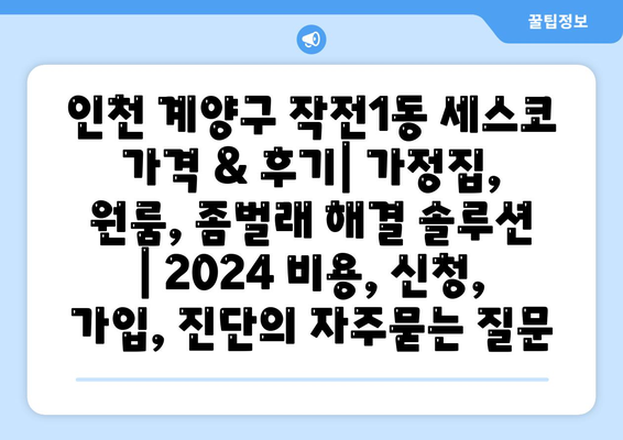 인천 계양구 작전1동 세스코 가격 & 후기| 가정집, 원룸, 좀벌래 해결 솔루션 | 2024 비용, 신청, 가입, 진단