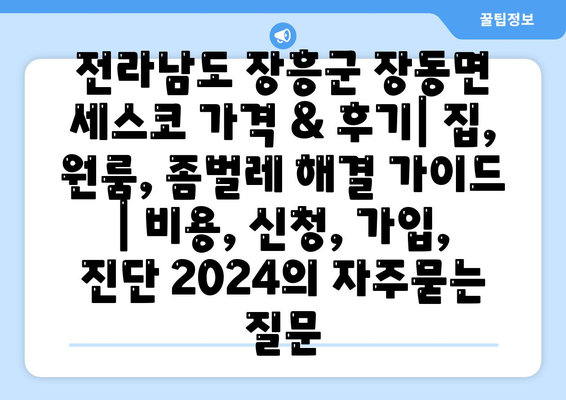 전라남도 장흥군 장동면 세스코 가격 & 후기| 집, 원룸, 좀벌레 해결 가이드 | 비용, 신청, 가입, 진단 2024