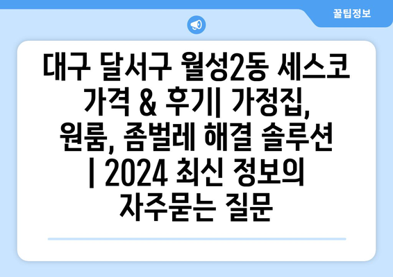 대구 달서구 월성2동 세스코 가격 & 후기| 가정집, 원룸, 좀벌레 해결 솔루션 | 2024 최신 정보