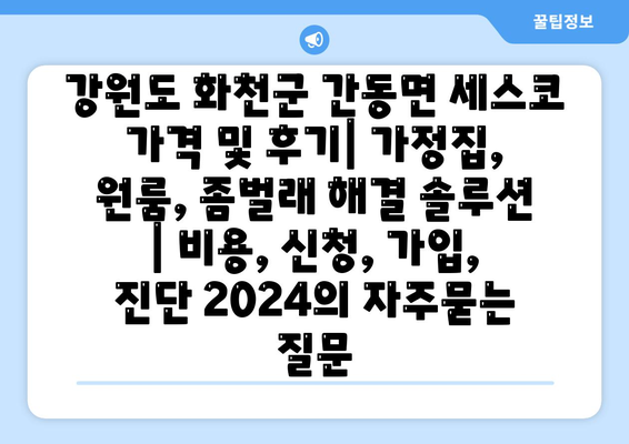 강원도 화천군 간동면 세스코 가격 및 후기| 가정집, 원룸, 좀벌래 해결 솔루션 | 비용, 신청, 가입, 진단 2024