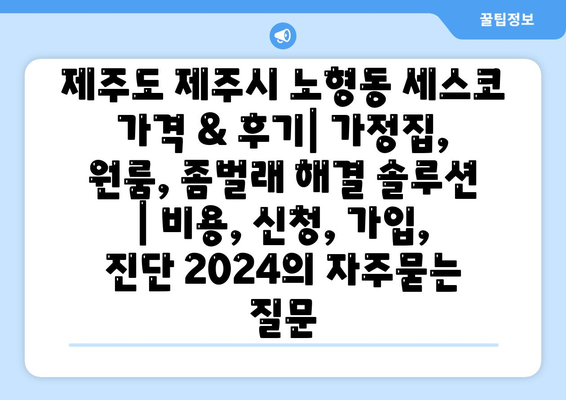 제주도 제주시 노형동 세스코 가격 & 후기| 가정집, 원룸, 좀벌래 해결 솔루션 | 비용, 신청, 가입, 진단 2024