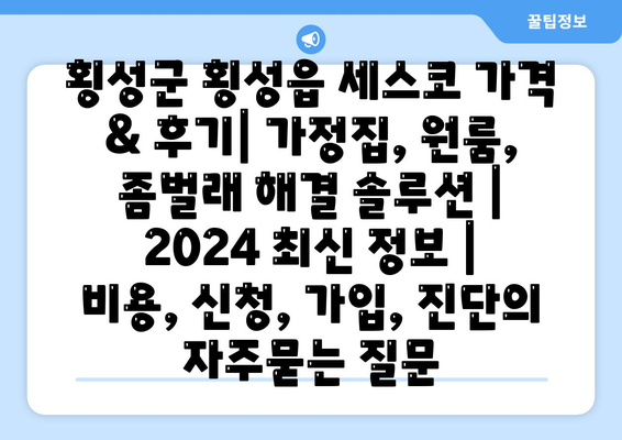 횡성군 횡성읍 세스코 가격 & 후기| 가정집, 원룸, 좀벌래 해결 솔루션 | 2024 최신 정보 | 비용, 신청, 가입, 진단