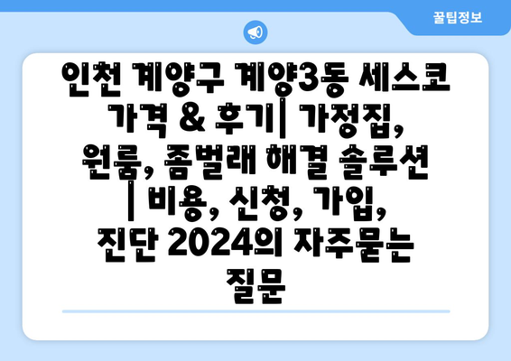 인천 계양구 계양3동 세스코 가격 & 후기| 가정집, 원룸, 좀벌래 해결 솔루션 | 비용, 신청, 가입, 진단 2024