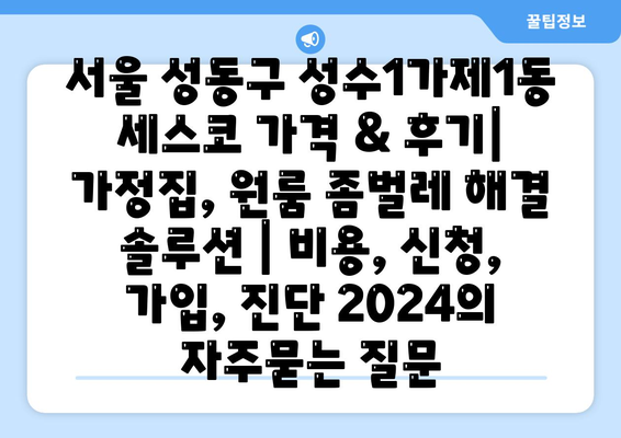 서울 성동구 성수1가제1동 세스코 가격 & 후기| 가정집, 원룸 좀벌레 해결 솔루션 | 비용, 신청, 가입, 진단 2024