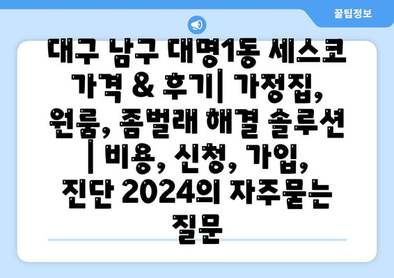 대구 남구 대명1동 세스코 가격 & 후기| 가정집, 원룸, 좀벌래 해결 솔루션 | 비용, 신청, 가입, 진단 2024