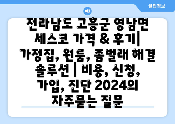 전라남도 고흥군 영남면 세스코 가격 & 후기| 가정집, 원룸, 좀벌래 해결 솔루션 | 비용, 신청, 가입, 진단 2024