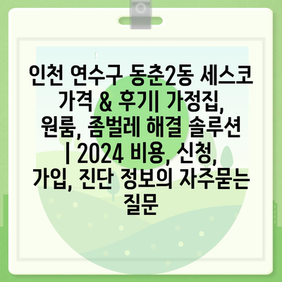 인천 연수구 동춘2동 세스코 가격 & 후기| 가정집, 원룸, 좀벌레 해결 솔루션 | 2024 비용, 신청, 가입, 진단 정보