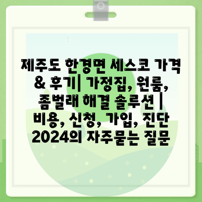 제주도 한경면 세스코 가격 & 후기| 가정집, 원룸, 좀벌래 해결 솔루션 | 비용, 신청, 가입, 진단 2024