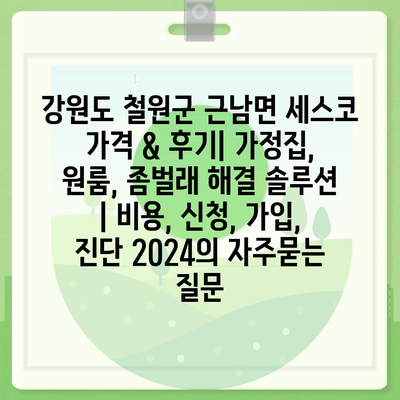 강원도 철원군 근남면 세스코 가격 & 후기| 가정집, 원룸, 좀벌래 해결 솔루션 | 비용, 신청, 가입, 진단 2024