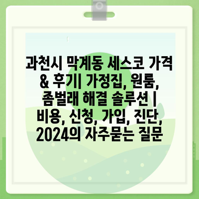 과천시 막계동 세스코 가격 & 후기| 가정집, 원룸, 좀벌래 해결 솔루션 | 비용, 신청, 가입, 진단, 2024