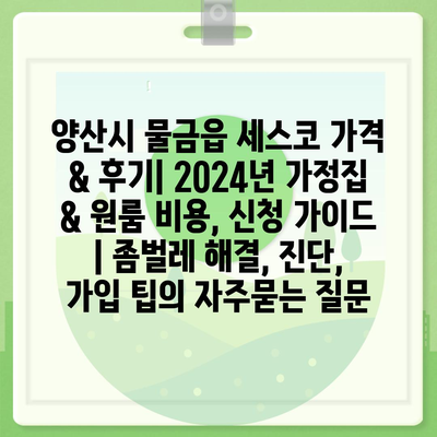 양산시 물금읍 세스코 가격 & 후기| 2024년 가정집 & 원룸 비용, 신청 가이드 | 좀벌레 해결, 진단, 가입 팁