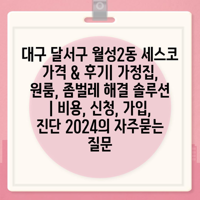 대구 달서구 월성2동 세스코 가격 & 후기| 가정집, 원룸, 좀벌레 해결 솔루션 | 비용, 신청, 가입, 진단 2024